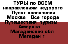 ТУРЫ по ВСЕМ направлениям недорого! › Пункт назначения ­ Москва - Все города Путешествия, туризм » Америка   . Магаданская обл.,Магадан г.